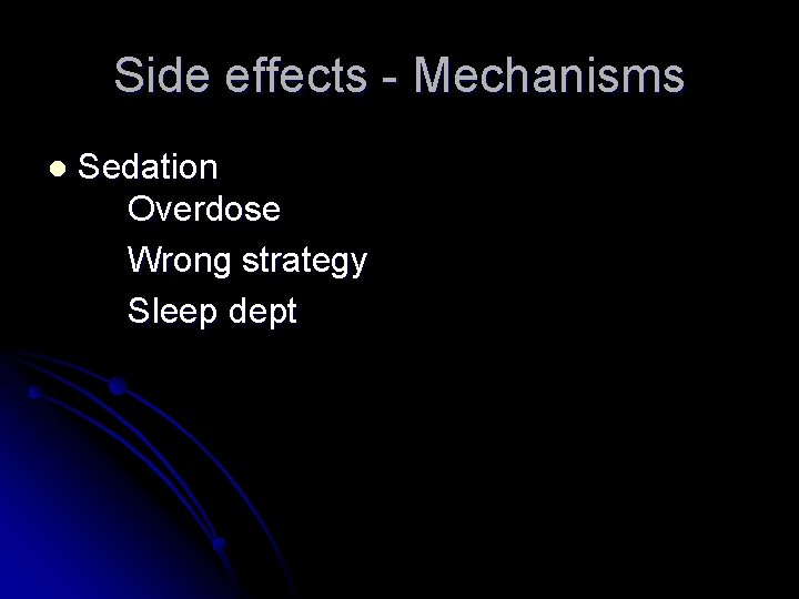 Side effects - Mechanisms l Sedation Overdose Wrong strategy Sleep dept 