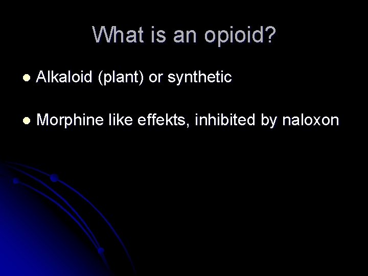 What is an opioid? l Alkaloid (plant) or synthetic l Morphine like effekts, inhibited