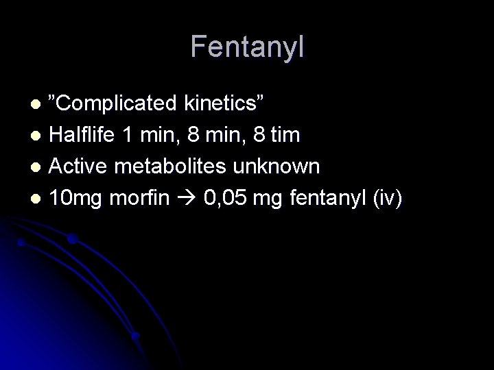 Fentanyl ”Complicated kinetics” l Halflife 1 min, 8 tim l Active metabolites unknown l