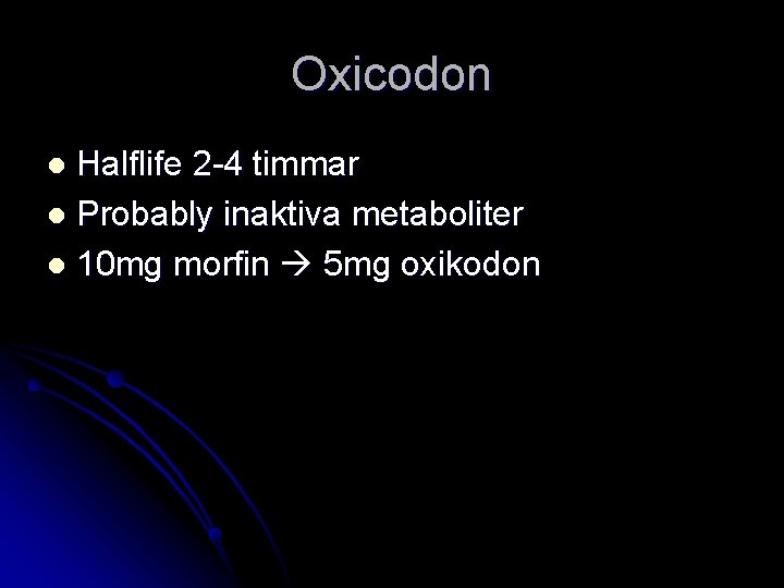 Oxicodon Halflife 2 -4 timmar l Probably inaktiva metaboliter l 10 mg morfin 5