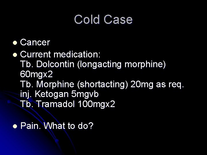 Cold Case Cancer l Current medication: Tb. Dolcontin (longacting morphine) 60 mgx 2 Tb.