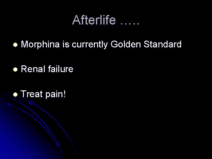 Afterlife …. . l Morphina is currently Golden Standard l Renal failure l Treat