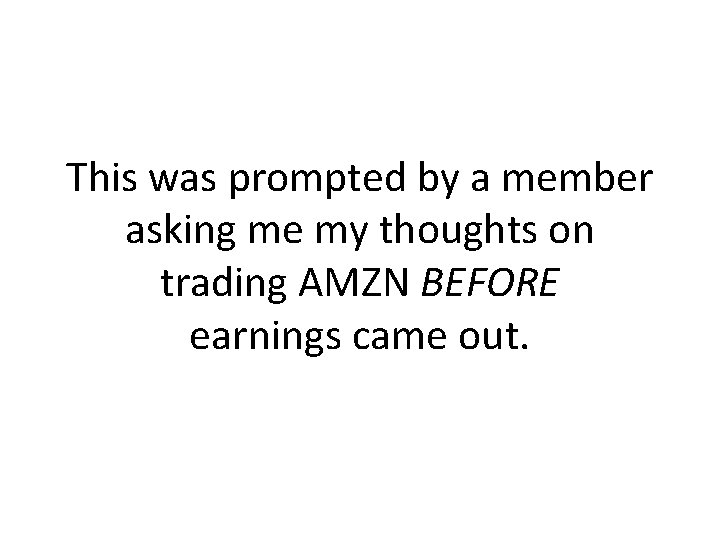 This was prompted by a member asking me my thoughts on trading AMZN BEFORE