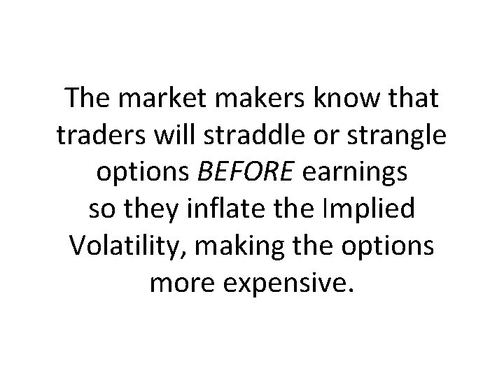 The market makers know that traders will straddle or strangle options BEFORE earnings so