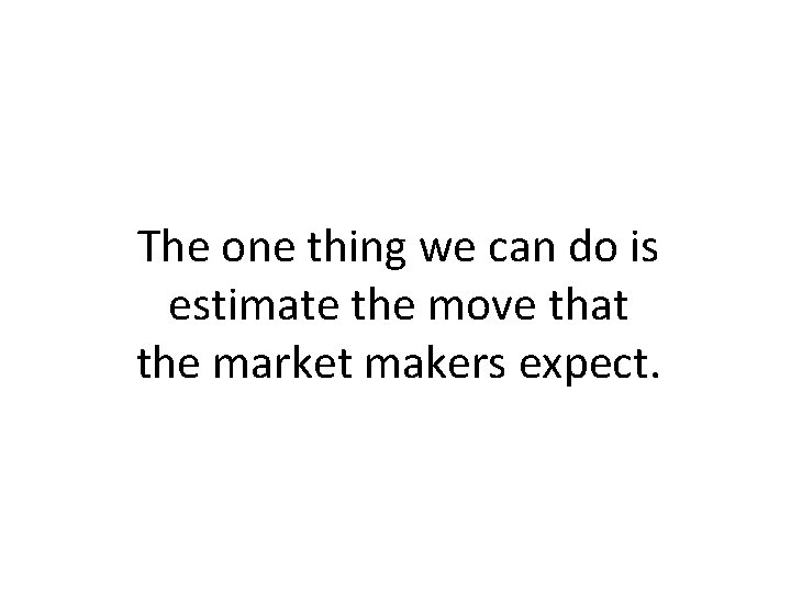 The one thing we can do is estimate the move that the market makers