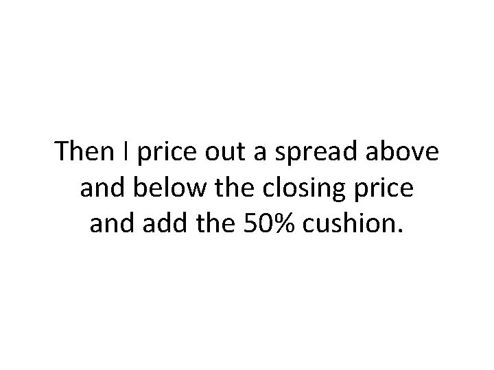 Then I price out a spread above and below the closing price and add