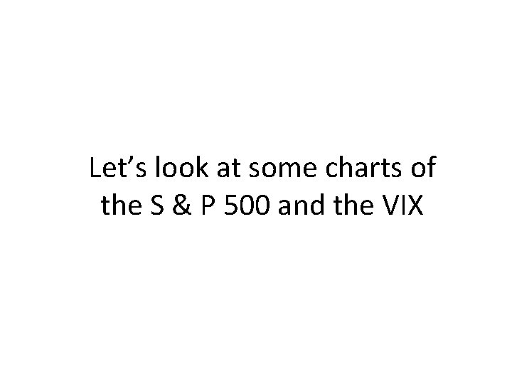 Let’s look at some charts of the S & P 500 and the VIX