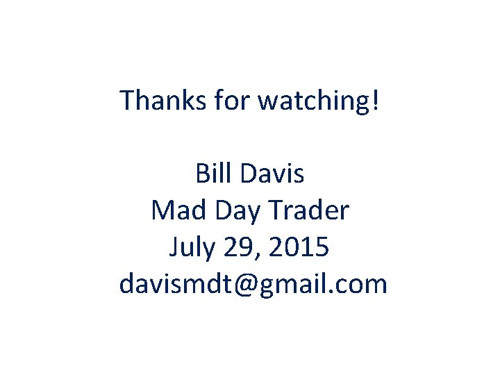 Thanks for watching! Bill Davis Mad Day Trader July 29, 2015 davismdt@gmail. com 