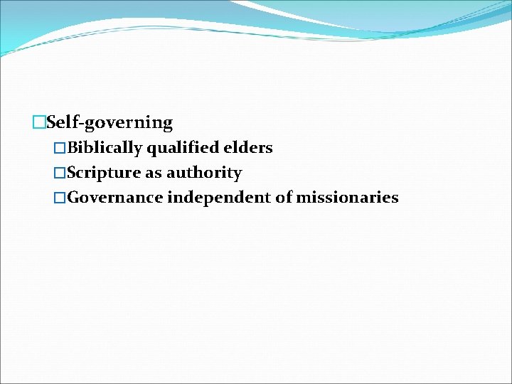 �Self-governing �Biblically qualified elders �Scripture as authority �Governance independent of missionaries 