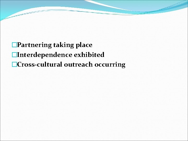 �Partnering taking place �Interdependence exhibited �Cross-cultural outreach occurring 