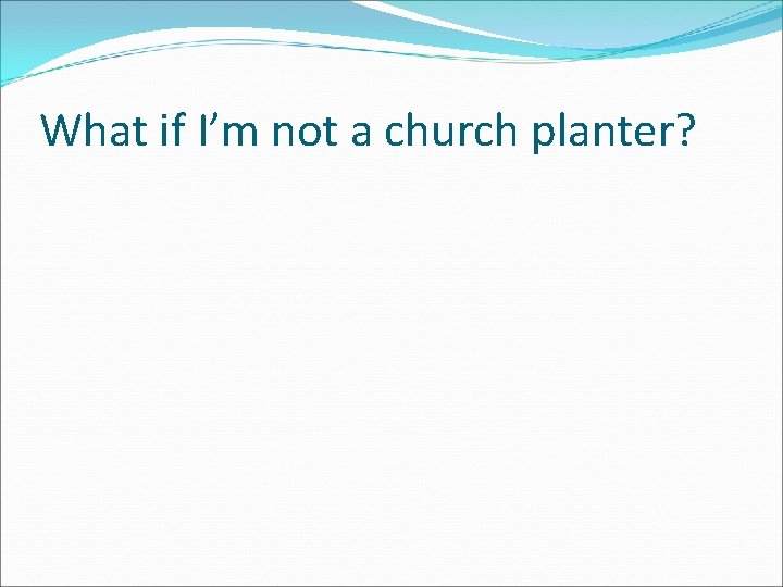 What if I’m not a church planter? 
