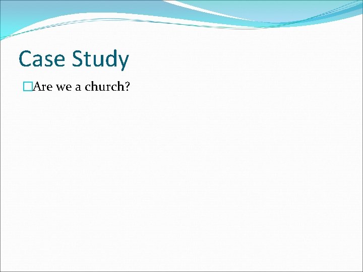 Case Study �Are we a church? 