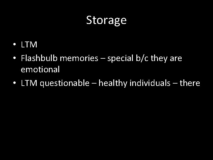 Storage • LTM • Flashbulb memories – special b/c they are emotional • LTM