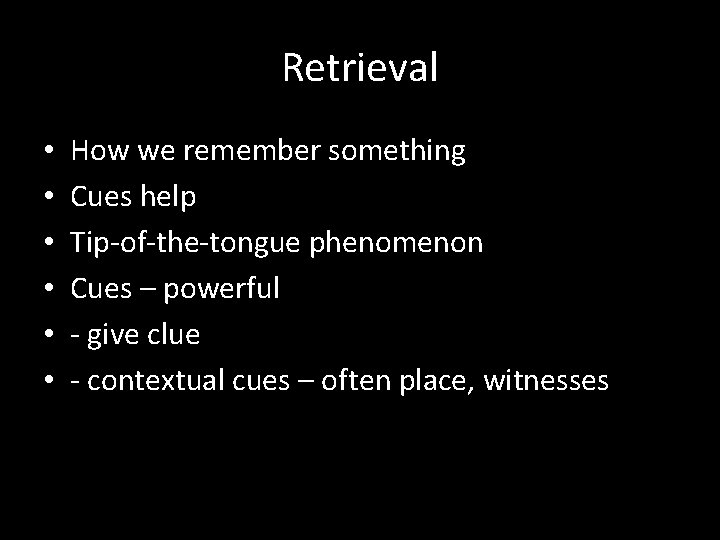 Retrieval • • • How we remember something Cues help Tip-of-the-tongue phenomenon Cues –