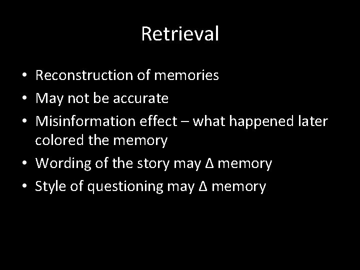 Retrieval • Reconstruction of memories • May not be accurate • Misinformation effect –