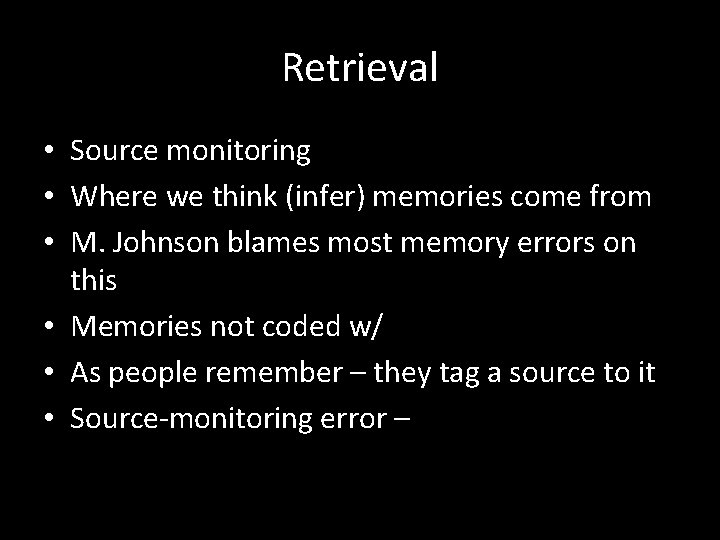 Retrieval • Source monitoring • Where we think (infer) memories come from • M.
