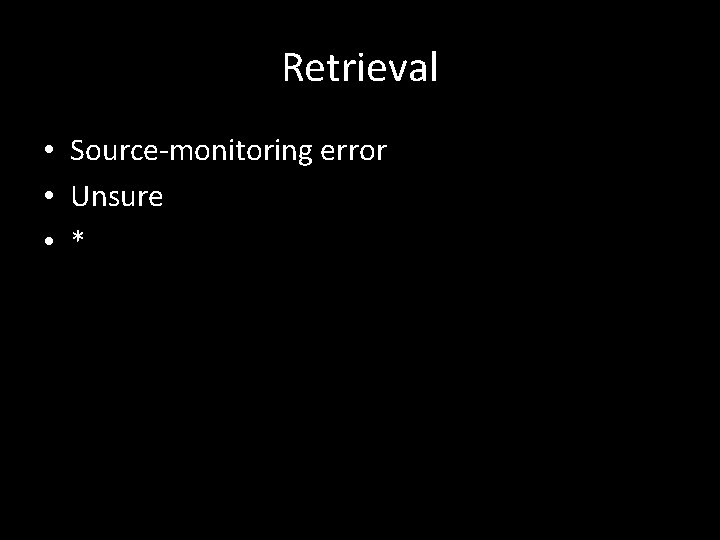 Retrieval • Source-monitoring error • Unsure • * 
