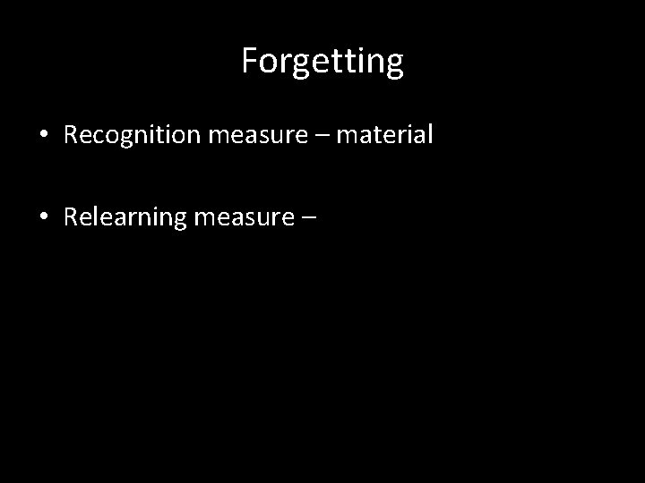 Forgetting • Recognition measure – material • Relearning measure – 