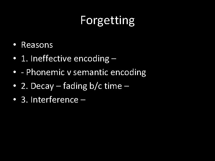 Forgetting • • • Reasons 1. Ineffective encoding – - Phonemic v semantic encoding