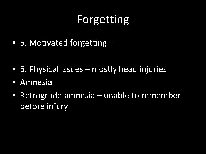 Forgetting • 5. Motivated forgetting – • 6. Physical issues – mostly head injuries