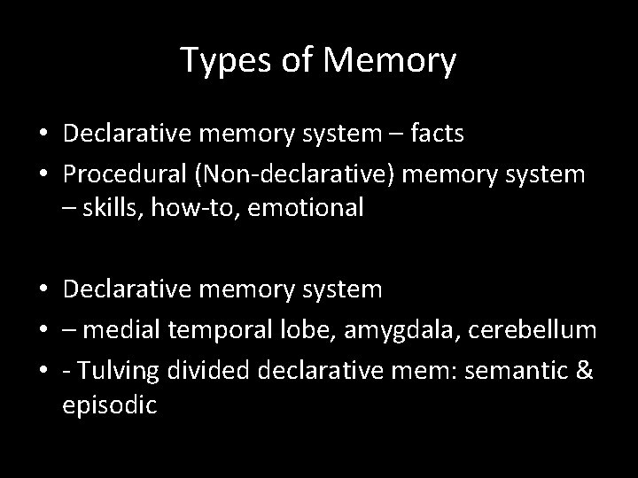 Types of Memory • Declarative memory system – facts • Procedural (Non-declarative) memory system