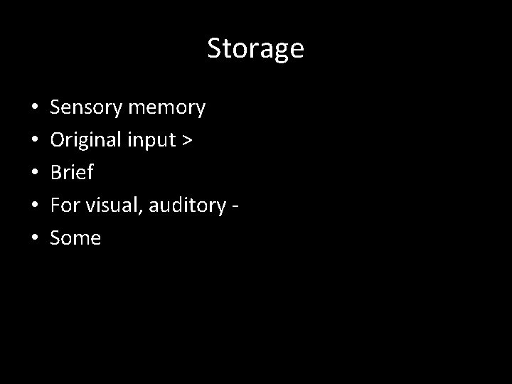 Storage • • • Sensory memory Original input > Brief For visual, auditory Some
