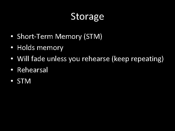 Storage • • • Short-Term Memory (STM) Holds memory Will fade unless you rehearse