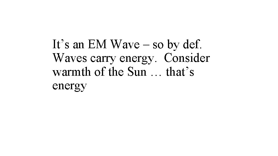 It’s an EM Wave – so by def. Waves carry energy. Consider warmth of