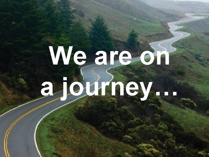 We are on a journey… 