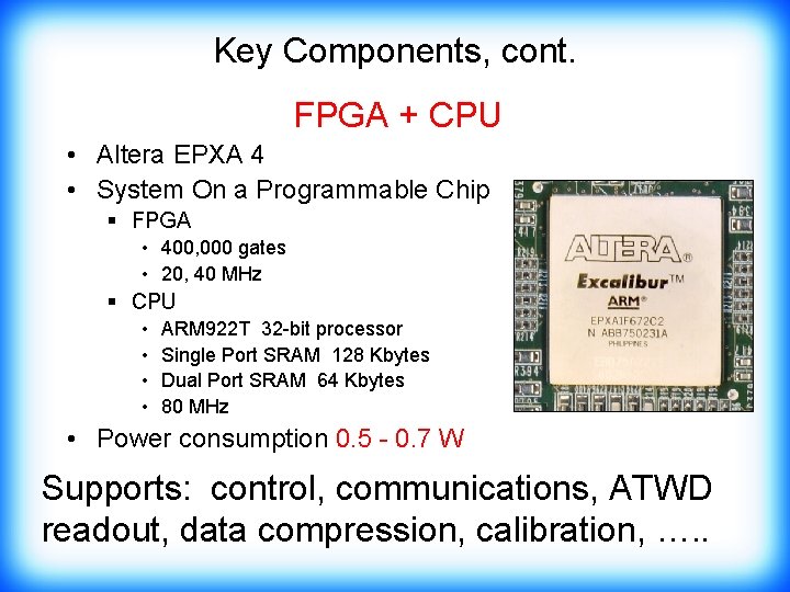 Key Components, cont. FPGA + CPU • Altera EPXA 4 • System On a