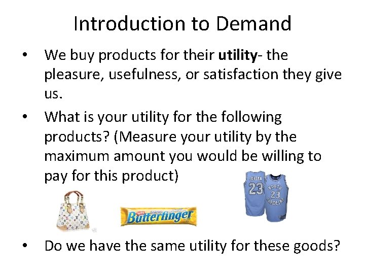 Introduction to Demand • We buy products for their utility- the pleasure, usefulness, or