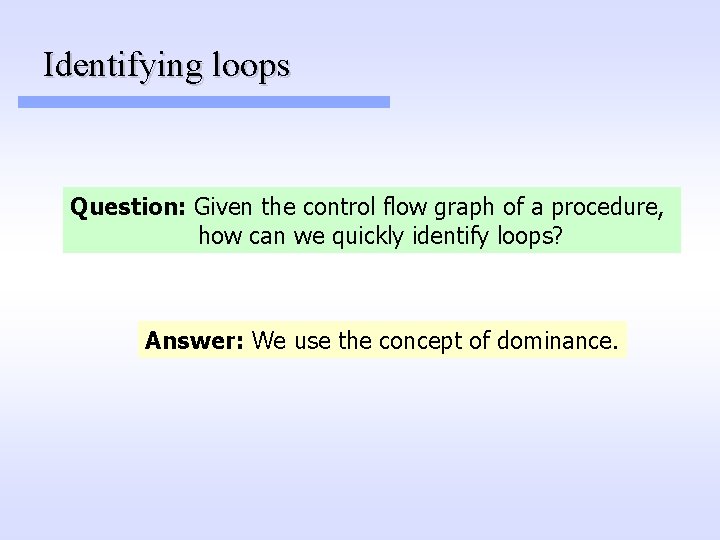 Identifying loops Question: Given the control flow graph of a procedure, how can we Identifying loops Question: Given the control flow graph of a procedure, how can we