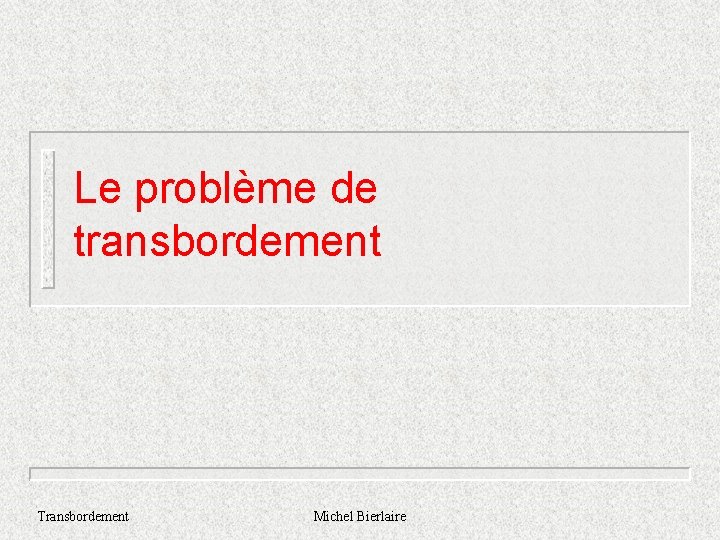 Le problème de transbordement Transbordement Michel Bierlaire 