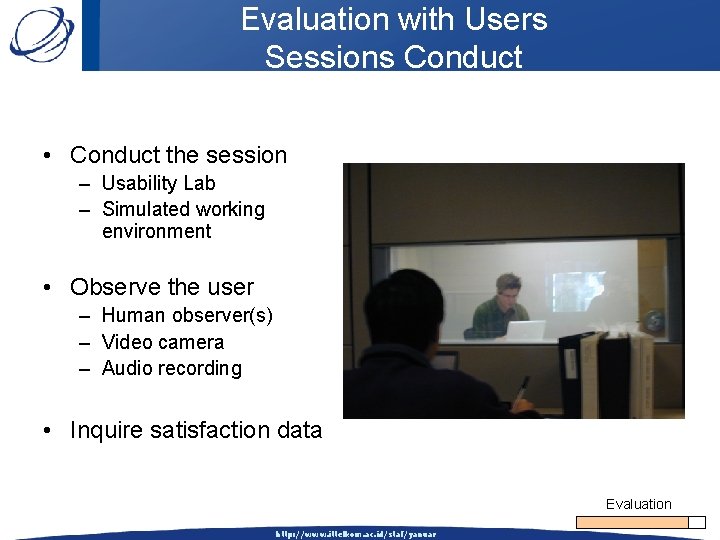 Evaluation with Users Sessions Conduct • Conduct the session – Usability Lab – Simulated