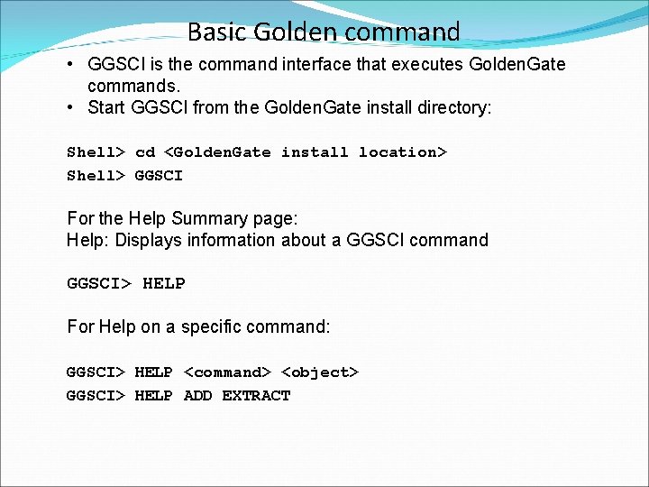 Basic Golden command • GGSCI is the command interface that executes Golden. Gate commands.