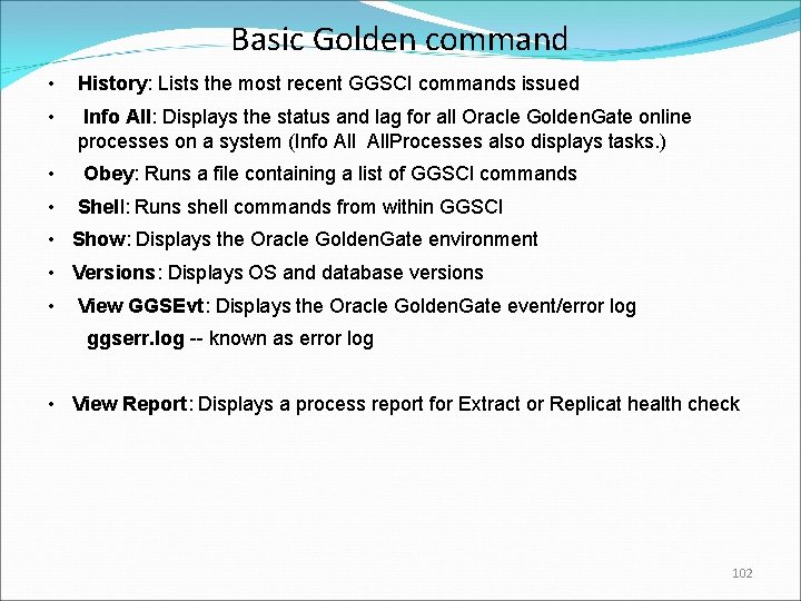 Basic Golden command • History: Lists the most recent GGSCI commands issued • Info