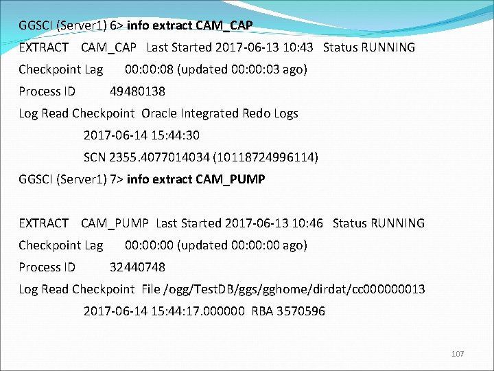 GGSCI (Server 1) 6> info extract CAM_CAP EXTRACT CAM_CAP Last Started 2017 -06 -13
