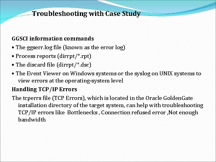 Troubleshooting with Case Study GGSCI information commands • The ggserr. log file (known as