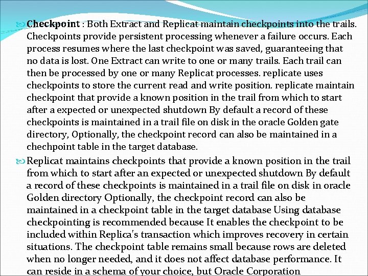  Checkpoint : Both Extract and Replicat maintain checkpoints into the trails. Checkpoints provide