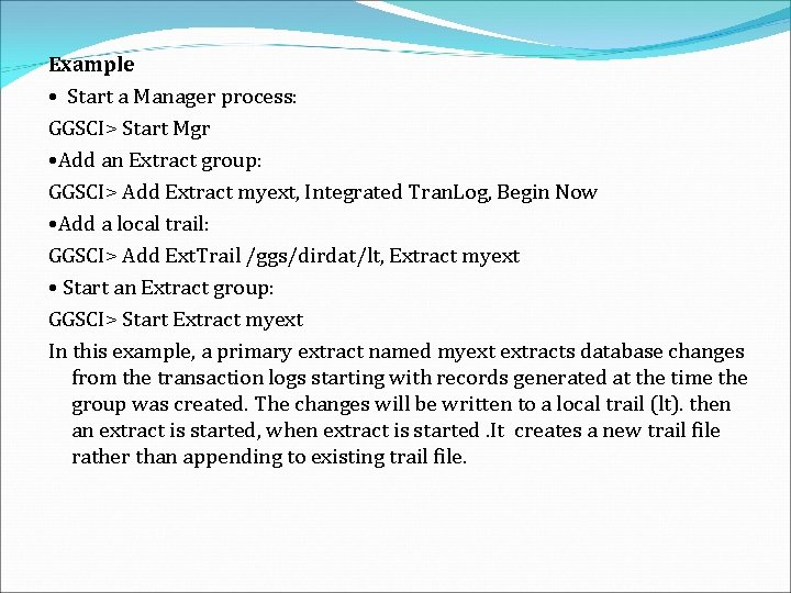 Example • Start a Manager process: GGSCI> Start Mgr • Add an Extract group: