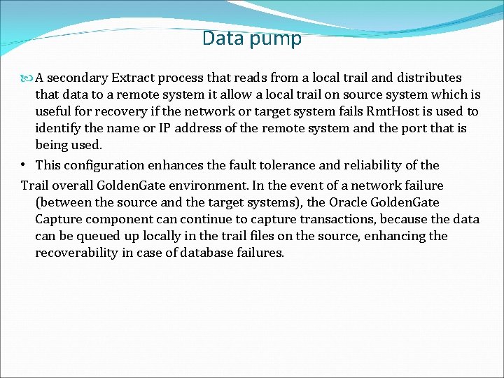 Data pump A secondary Extract process that reads from a local trail and distributes