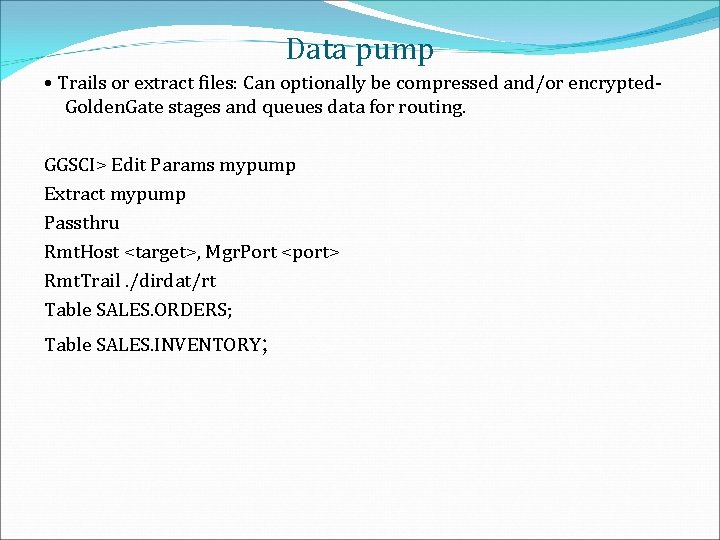 Data pump • Trails or extract files: Can optionally be compressed and/or encrypted. Golden.