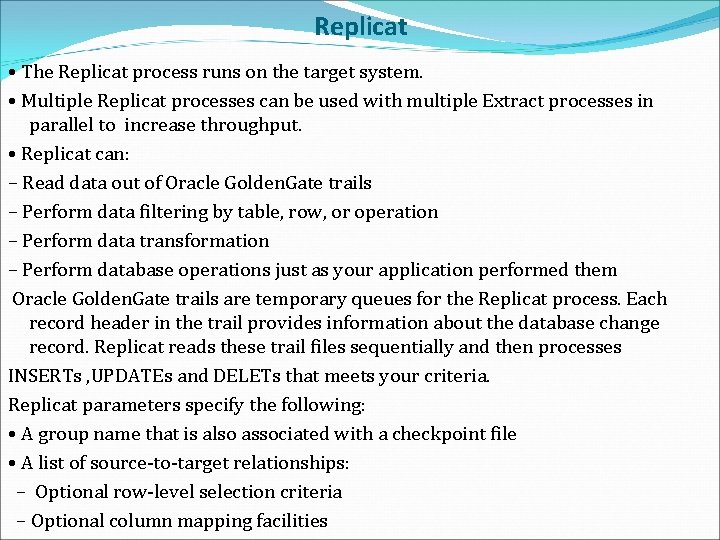 Replicat • The Replicat process runs on the target system. • Multiple Replicat processes