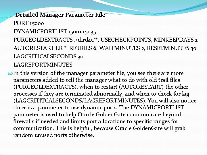 Detailed Manager Parameter File PORT 15000 DYNAMICPORTLIST 15010 -15035 PURGEOLDEXTRACTS. /dirdat/*, USECHECKPOINTS, MINKEEPDAYS 2