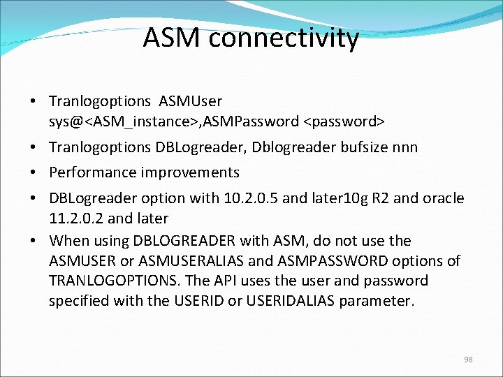 ASM connectivity • Tranlogoptions ASMUser sys@<ASM_instance>, ASMPassword <password> • Tranlogoptions DBLogreader, Dblogreader bufsize nnn