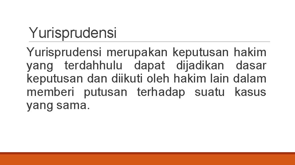 Yurisprudensi merupakan keputusan yang terdahhulu dapat dijadikan keputusan diikuti oleh hakim lain memberi putusan