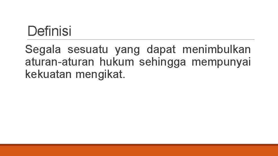 Definisi Segala sesuatu yang dapat menimbulkan aturan-aturan hukum sehingga mempunyai kekuatan mengikat. 