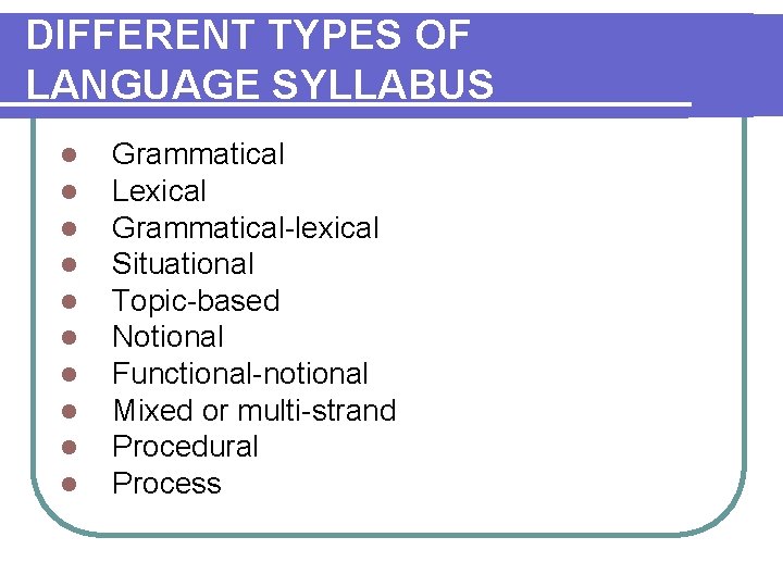 DIFFERENT TYPES OF LANGUAGE SYLLABUS l l l l l Grammatical Lexical Grammatical-lexical Situational