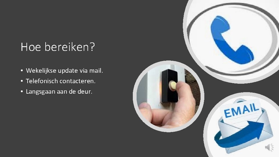 Hoe bereiken? • Wekelijkse update via mail. • Telefonisch contacteren. • Langsgaan de deur.