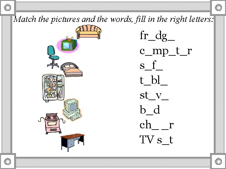 Match the pictures and the words, fill in the right letters: fr_dg_ c_mp_t_r s_f_